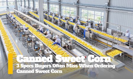 3 Specs Buyers Often Miss When Ordering Canned Sweet Corn