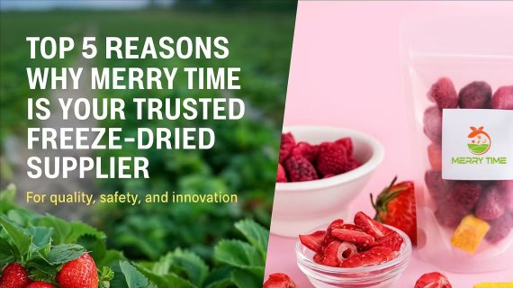 Top 5 Reasons Why Merry Time Is Your Trusted Freeze-Dried Supplier